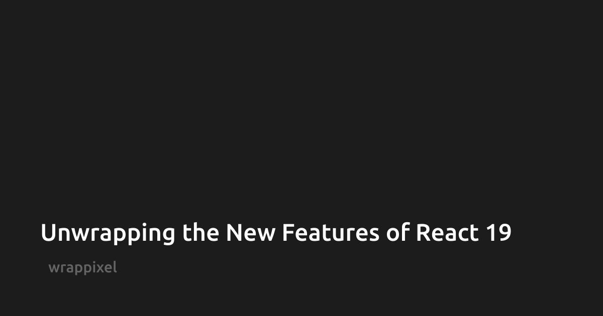 Unwrapping the New Features of React 19 / WrapPixel